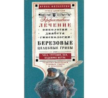 Эффективное лечение онкологии, диабета, гинекологии. Березовые целебные грибы